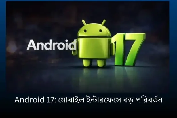 Android 17: মোবাইল ইন্টারফেসে বড় পরিবর্তন, ব্লার ও ট্রান্সপারেন্সি অভিজ্ঞতা